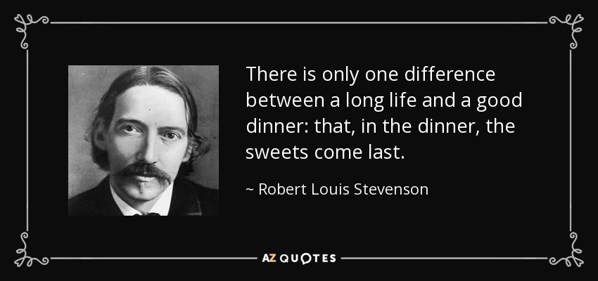 There is only one difference between a long life and a good dinner: that, in the dinner, the sweets come last. - Robert Louis Stevenson