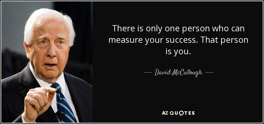 There is only one person who can measure your success. That person is you. - David McCullough