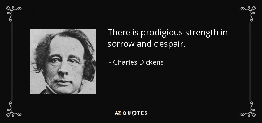 Hay una fuerza prodigiosa en la tristeza y la desesperación. - Charles Dickens