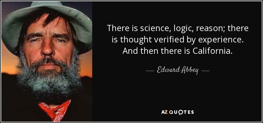 Existe la ciencia, la lógica, la razón; existe el pensamiento verificado por la experiencia. Y luego está California. - Edward Abbey