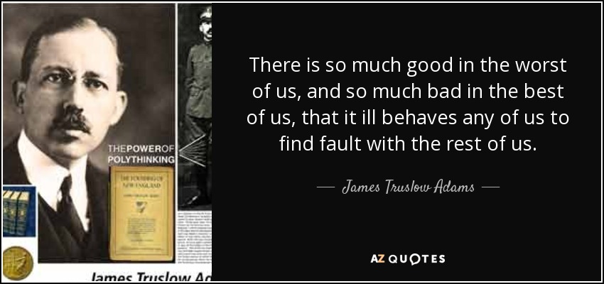 Hay tanto bueno en lo peor de nosotros, y tanto malo en lo mejor, que no nos conviene encontrar defectos en el resto. - James Truslow Adams