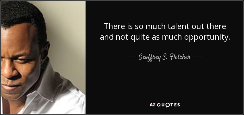 Hay mucho talento y pocas oportunidades. - Geoffrey S. Fletcher