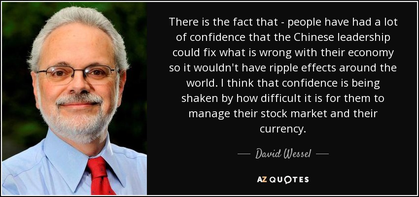 There is the fact that - people have had a lot of confidence that the Chinese leadership could fix what is wrong with their economy so it wouldn't have ripple effects around the world. I think that confidence is being shaken by how difficult it is for them to manage their stock market and their currency. - David Wessel