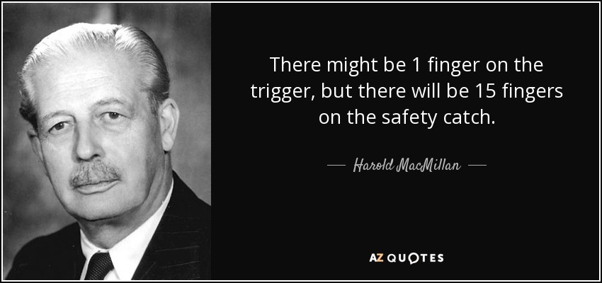 Puede que haya 1 dedo en el gatillo, pero habrá 15 dedos en el seguro. - Harold MacMillan