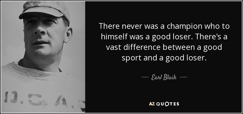 Nunca hubo un campeón que para sí mismo fuera un buen perdedor. Hay una gran diferencia entre un buen deportista y un buen perdedor. - Earl Blaik