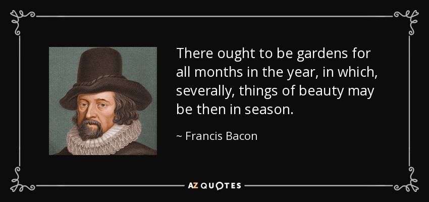 Debe haber jardines para todos los meses del año, en los que, cada uno, las cosas bellas puedan estar en su estación. - Francis Bacon