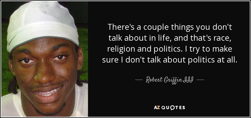 Hay un par de cosas de las que no se habla en la vida, y son la raza, la religión y la política. Intento asegurarme de no hablar de política en absoluto. - Robert Griffin III