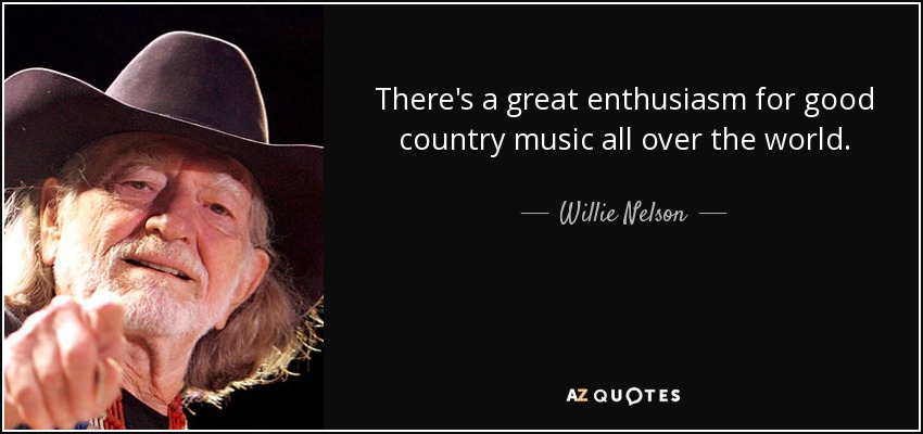 Hay un gran entusiasmo por la buena música country en todo el mundo. - Willie Nelson