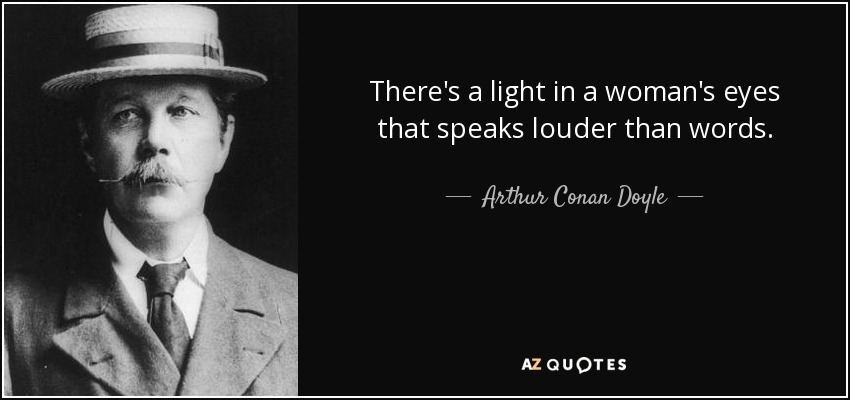 There's a light in a woman's eyes that speaks louder than words. - Arthur Conan Doyle