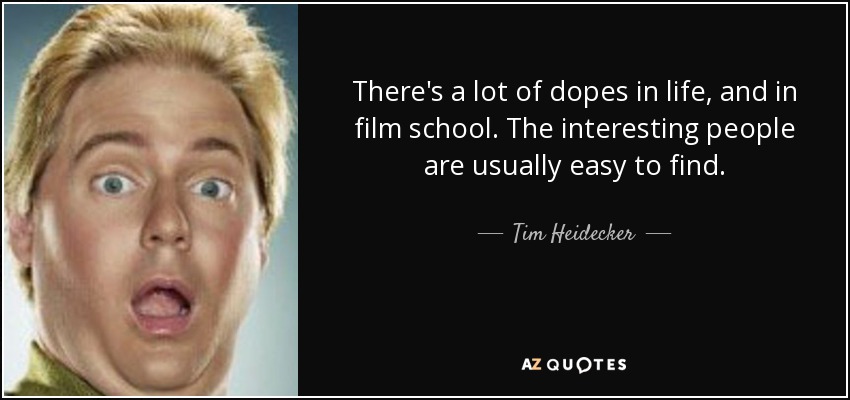 There's a lot of dopes in life, and in film school. The interesting people are usually easy to find. - Tim Heidecker