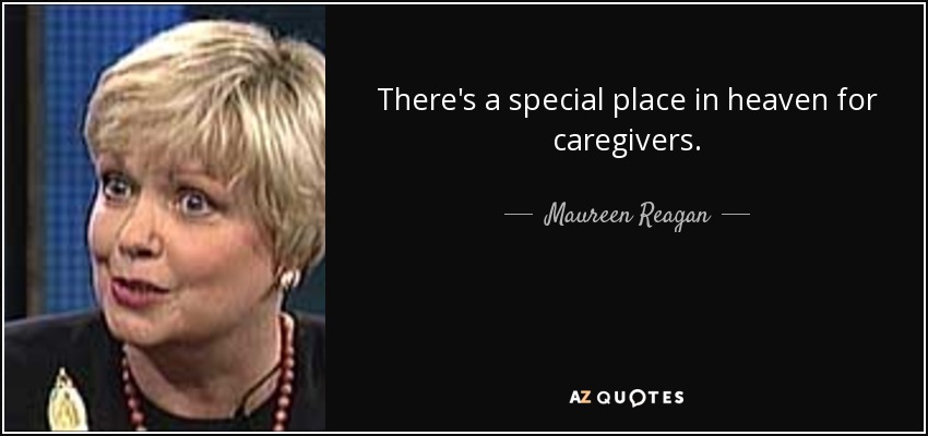 There's a special place in heaven for caregivers. - Maureen Reagan