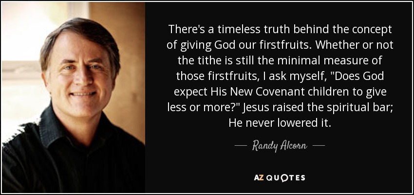 There's a timeless truth behind the concept of giving God our firstfruits. Whether or not the tithe is still the minimal measure of those firstfruits, I ask myself, 