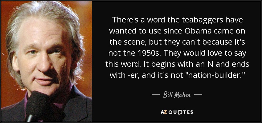 There's a word the teabaggers have wanted to use since Obama came on the scene, but they can't because it's not the 1950s. They would love to say this word. It begins with an N and ends with -er, and it's not 