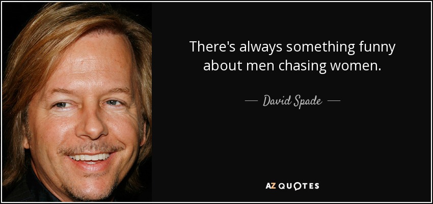 There's always something funny about men chasing women. - David Spade