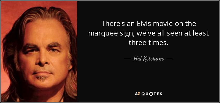 There's an Elvis movie on the marquee sign, we've all seen at least three times. - Hal Ketchum