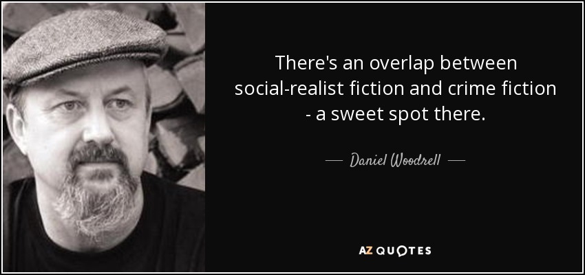 There's an overlap between social-realist fiction and crime fiction - a sweet spot there. - Daniel Woodrell