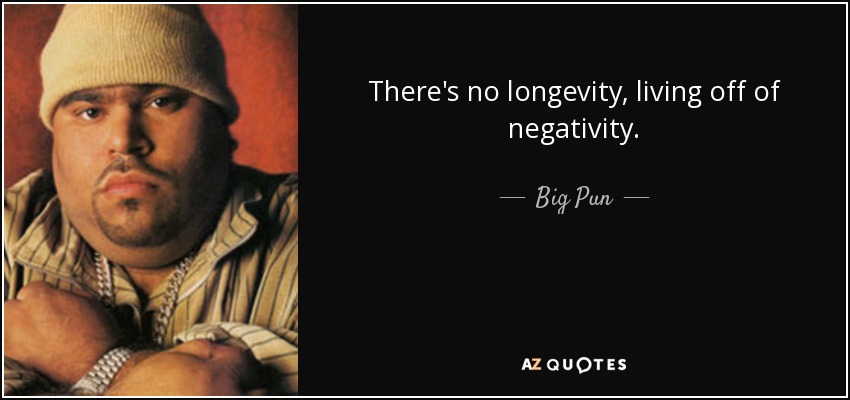 There's no longevity, living off of negativity. - Big Pun