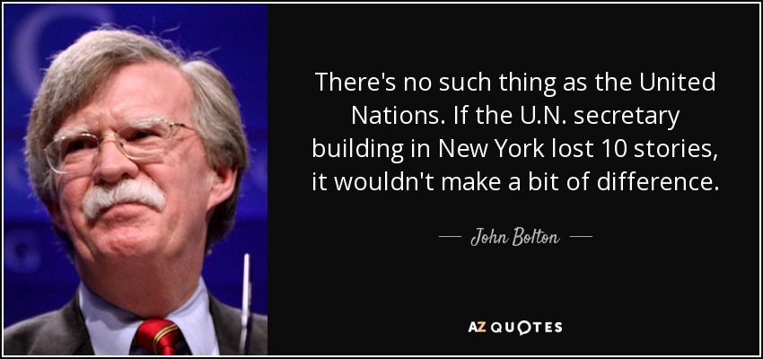 There's no such thing as the United Nations. If the U.N. secretary building in New York lost 10 stories, it wouldn't make a bit of difference. - John Bolton