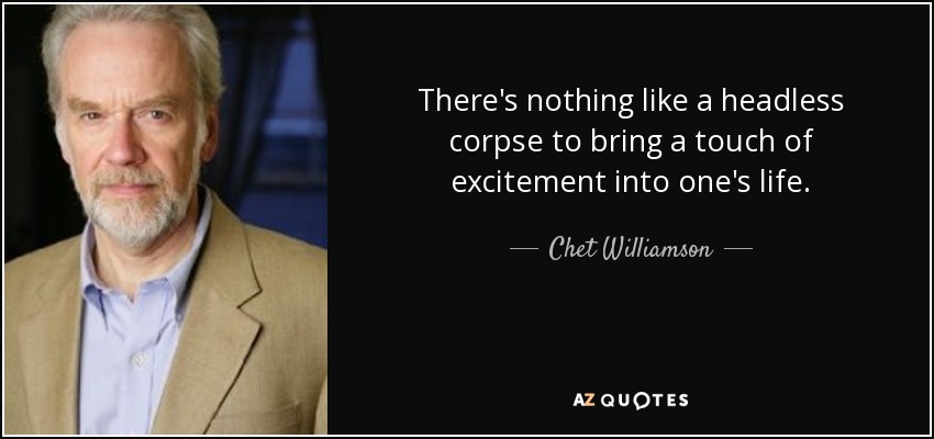 There's nothing like a headless corpse to bring a touch of excitement into one's life. - Chet Williamson