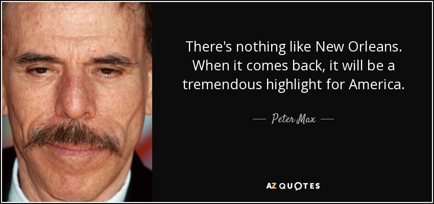 There's nothing like New Orleans. When it comes back, it will be a tremendous highlight for America. - Peter Max