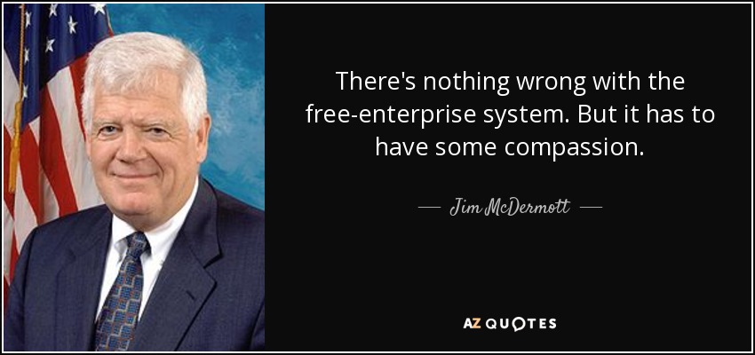 There's nothing wrong with the free-enterprise system. But it has to have some compassion. - Jim McDermott