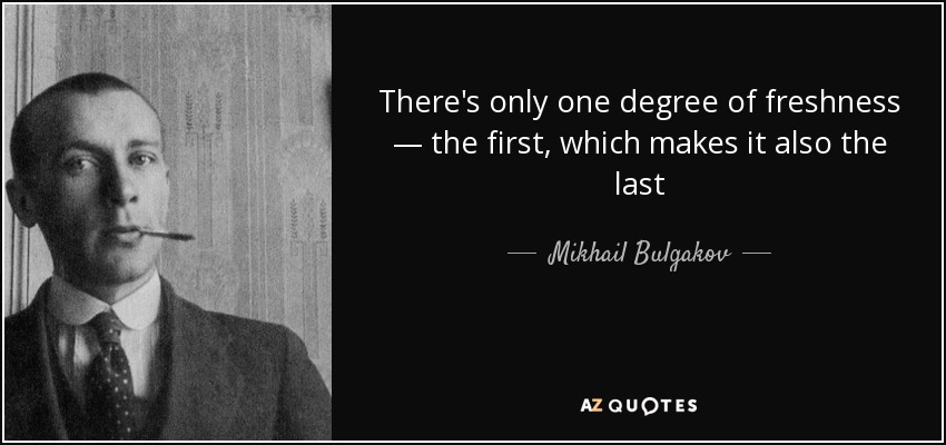 There's only one degree of freshness — the first, which makes it also the last - Mikhail Bulgakov