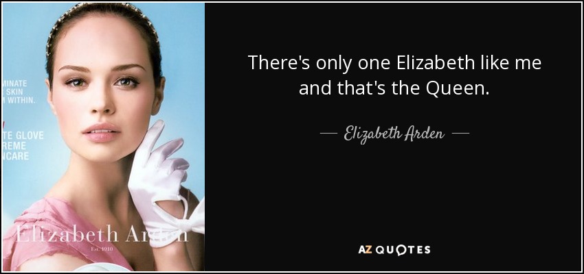 There's only one Elizabeth like me and that's the Queen. - Elizabeth Arden