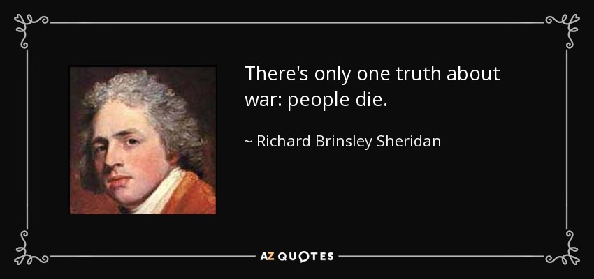 There's only one truth about war: people die. - Richard Brinsley Sheridan