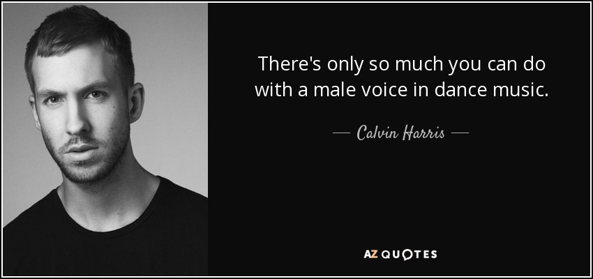 There's only so much you can do with a male voice in dance music. - Calvin Harris