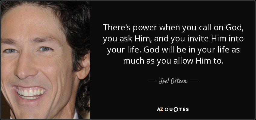 Hay poder cuando invocas a Dios, le pides y le invitas a entrar en tu vida. Dios estará en tu vida tanto como tú se lo permitas. - Joel Osteen