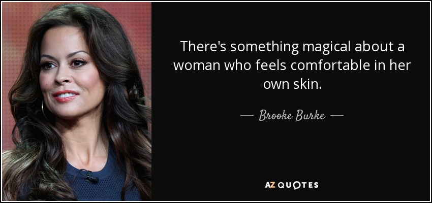 There's something magical about a woman who feels comfortable in her own skin. - Brooke Burke