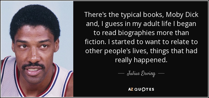 Están los libros típicos, Moby Dick y, supongo que en mi vida adulta empecé a leer biografías más que ficción. Empecé a querer relacionarme con la vida de otras personas, con cosas que habían ocurrido de verdad. - Julius Erving