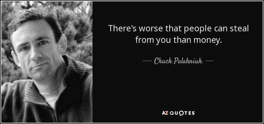 There's worse that people can steal from you than money. - Chuck Palahniuk