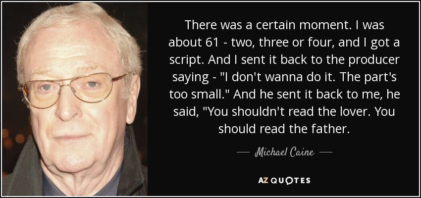 There was a certain moment. I was about 61 - two, three or four, and I got a script. And I sent it back to the producer saying - 