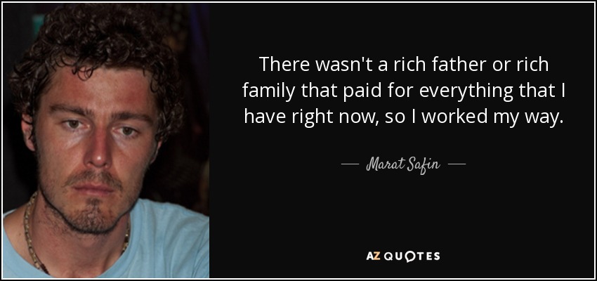 There wasn't a rich father or rich family that paid for everything that I have right now, so I worked my way. - Marat Safin