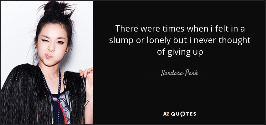 There were times when i felt in a slump or lonely but i never thought of giving up - Sandara Park
