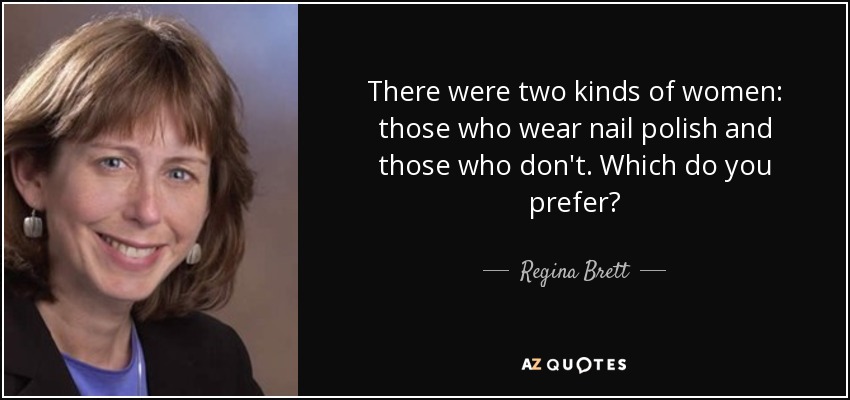 There were two kinds of women: those who wear nail polish and those who don't. Which do you prefer? - Regina Brett