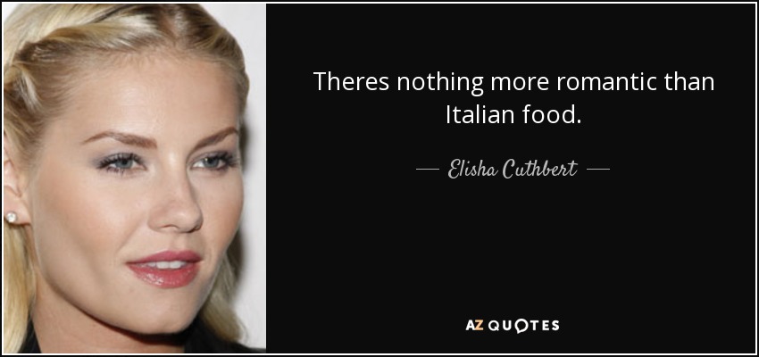 Theres nothing more romantic than Italian food. - Elisha Cuthbert