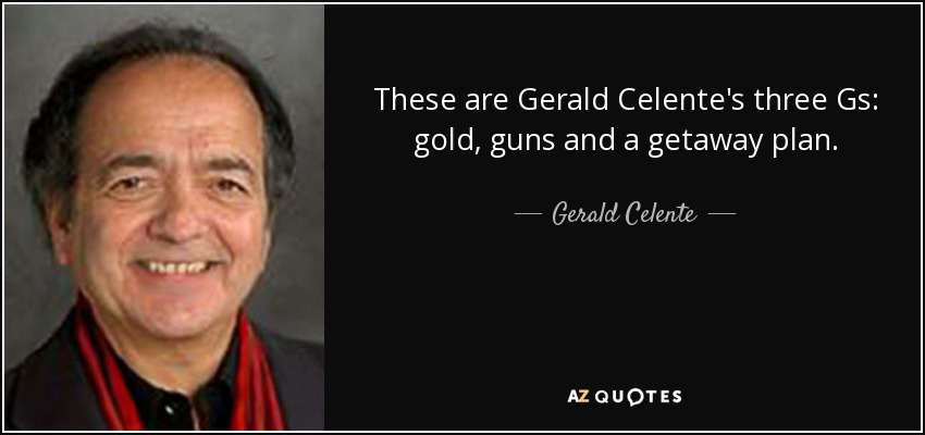 These are Gerald Celente's three Gs: gold, guns and a getaway plan. - Gerald Celente