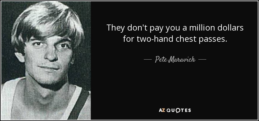 They don't pay you a million dollars for two-hand chest passes. - Pete Maravich