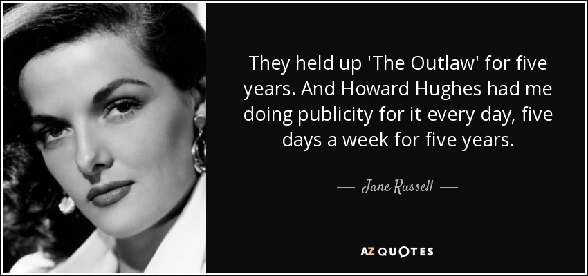 They held up 'The Outlaw' for five years. And Howard Hughes had me doing publicity for it every day, five days a week for five years. - Jane Russell