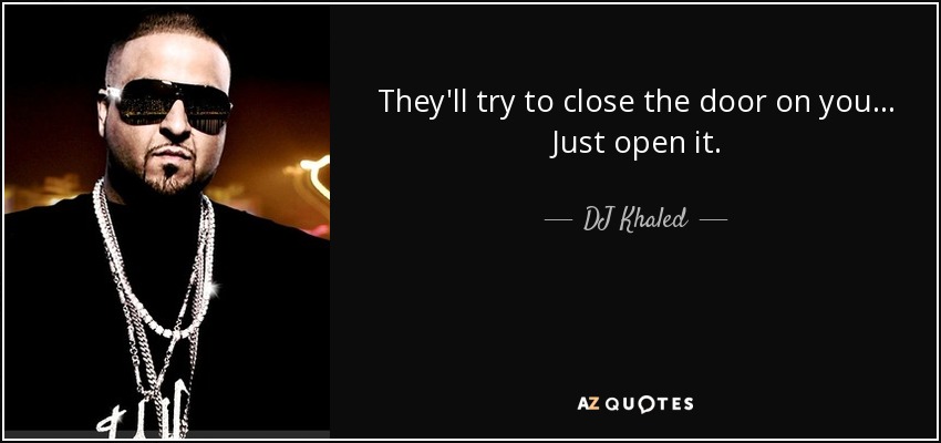 They'll try to close the door on you... Just open it. - DJ Khaled