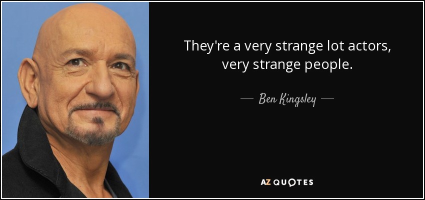 They're a very strange lot actors, very strange people. - Ben Kingsley