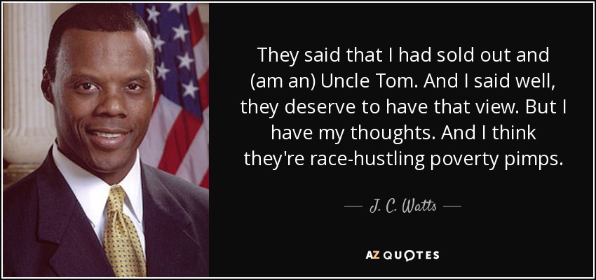 Dijeron que me había vendido y que era un Tío Tom. Y yo les dije que se merecían tener esa opinión. Pero yo tengo mi opinión. Y creo que son unos proxenetas de la pobreza que se aprovechan de la raza. - J. C. Watts