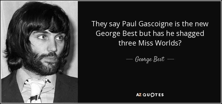 They say Paul Gascoigne is the new George Best but has he shagged three Miss Worlds? - George Best