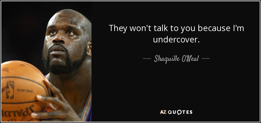 They won't talk to you because I'm undercover. - Shaquille O'Neal