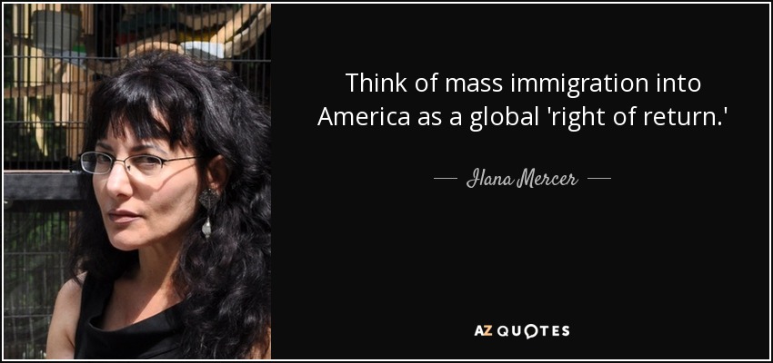 Think of mass immigration into America as a global 'right of return.' - Ilana Mercer