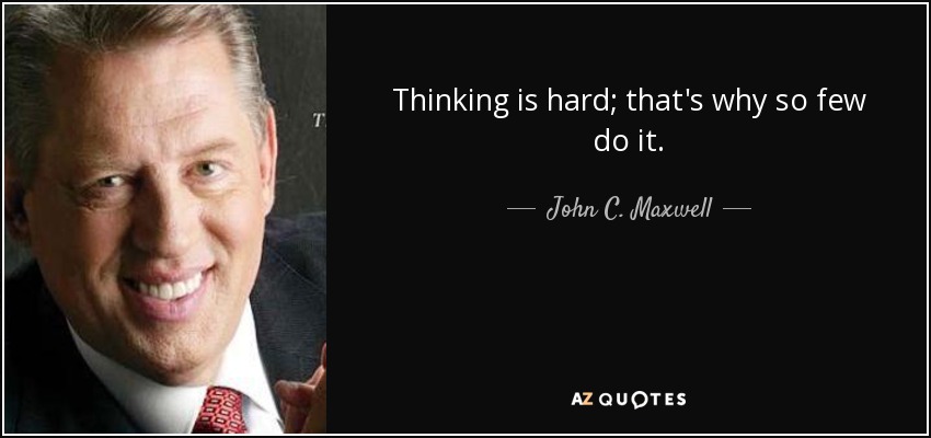 Thinking is hard; that's why so few do it. - John C. Maxwell