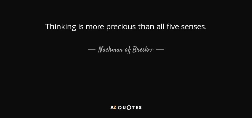 Thinking is more precious than all five senses. - Nachman of Breslov