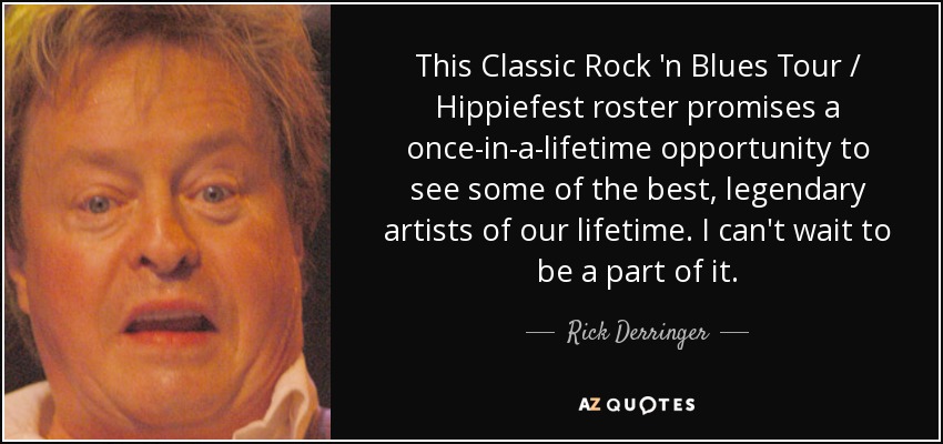 This Classic Rock 'n Blues Tour / Hippiefest roster promises a once-in-a-lifetime opportunity to see some of the best, legendary artists of our lifetime. I can't wait to be a part of it. - Rick Derringer